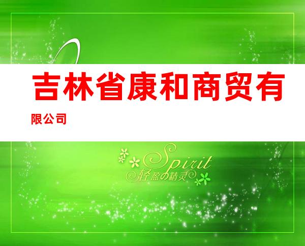 吉林省康和商贸有限公司